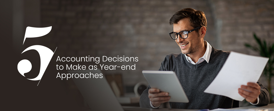 5 Accounting Decisions to Make as Year-end Approaches