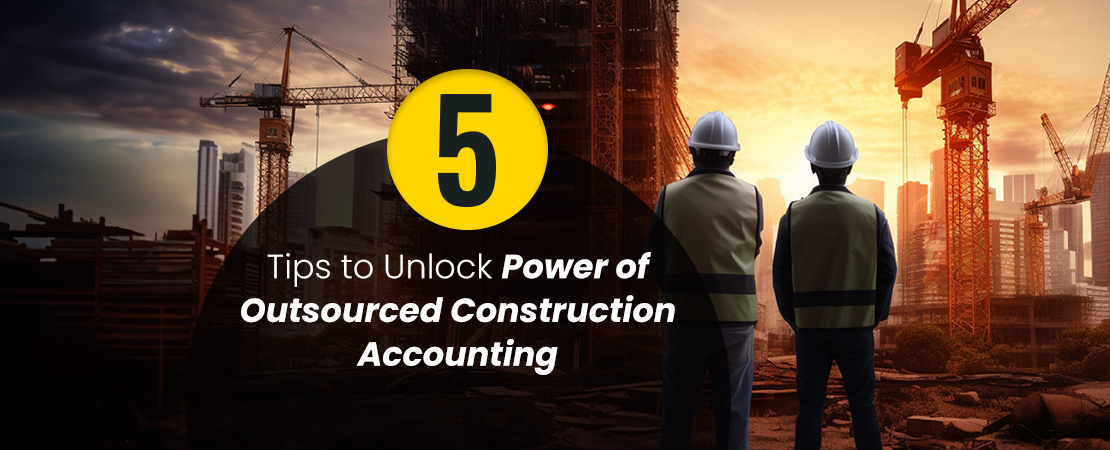 5 Tips to Unlock Power of Outsourced Construction Accounting